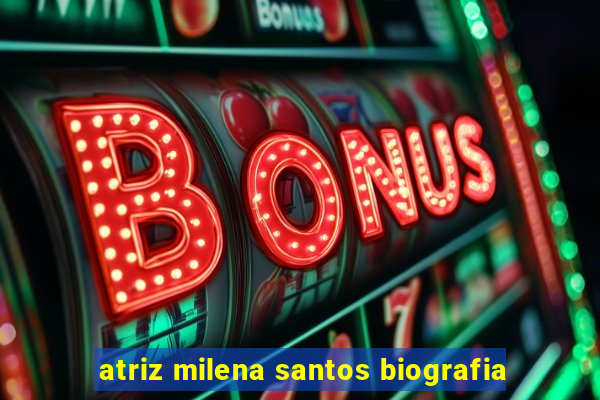 atriz milena santos biografia